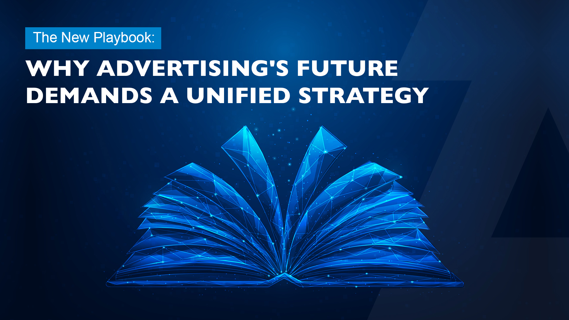 The New Playbook: Why Advertising’s Future Demands a Unified Strategy